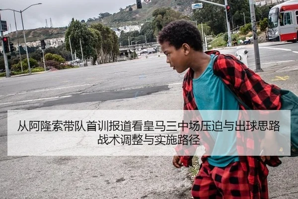 从阿隆索带队首训报道看皇马三中场压迫与出球思路战术调整与实施路径