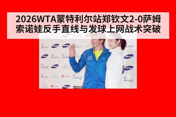 2026WTA蒙特利尔站郑钦文2-0萨姆索诺娃反手直线与发球上网战术突破
