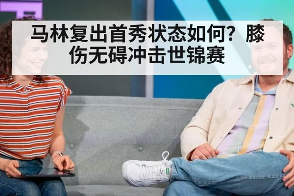 马林复出首秀状态如何？膝伤无碍冲击世锦赛