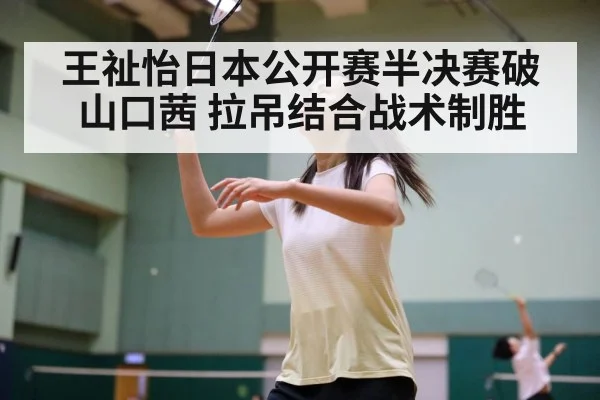 王祉怡日本公开赛半决赛破山口茜 拉吊结合战术制胜