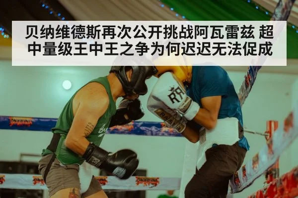 贝纳维德斯再次公开挑战阿瓦雷兹 超中量级王中王之争为何迟迟无法促成
