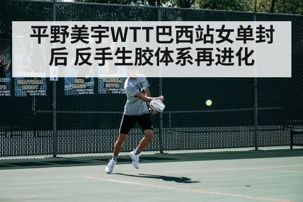平野美宇WTT巴西站女单封后 反手生胶体系再进化