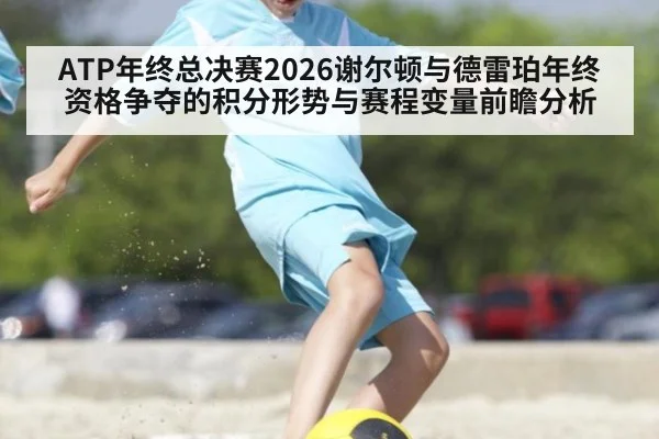 ATP年终总决赛2026谢尔顿与德雷珀年终资格争夺的积分形势与赛程变量前瞻分析