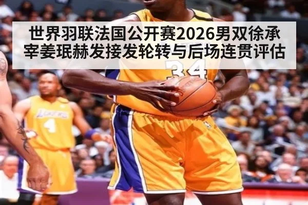 世界羽联法国公开赛2026男双徐承宰姜珉赫发接发轮转与后场连贯评估